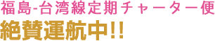 福島-台湾線定期チャーター便 絶賛運航中!!