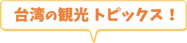台湾の観光 トピックス！