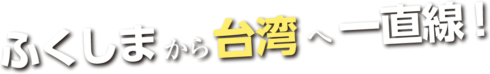 ふくしまから台湾へ一直線！