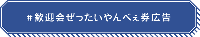 #歓迎会ぜったいやんべぇ券広告